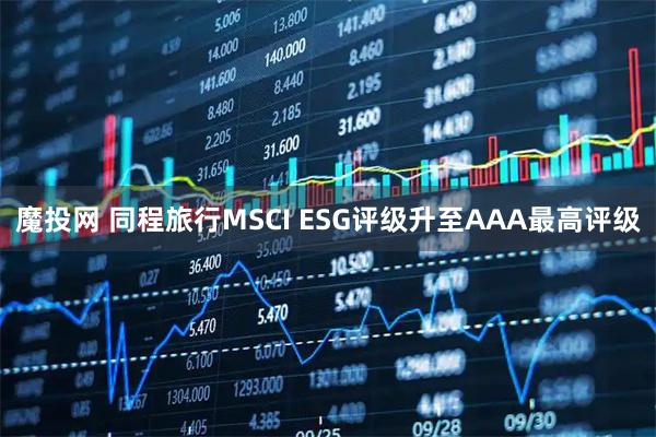 魔投网 同程旅行MSCI ESG评级升至AAA最高评级