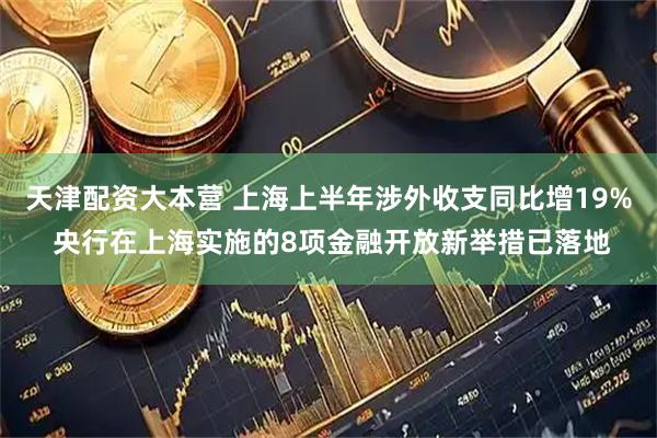 天津配资大本营 上海上半年涉外收支同比增19% 央行在上海实施的8项金融开放新举措已落地