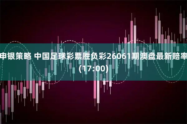 申银策略 中国足球彩票胜负彩26061期澳盘最新赔率(17:00)