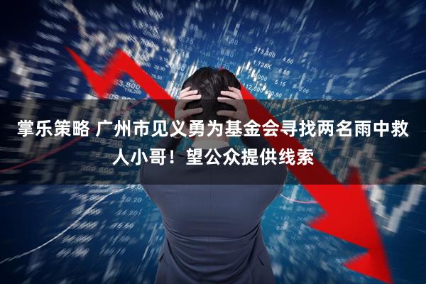 掌乐策略 广州市见义勇为基金会寻找两名雨中救人小哥！望公众提供线索