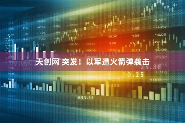 天创网 突发！以军遭火箭弹袭击